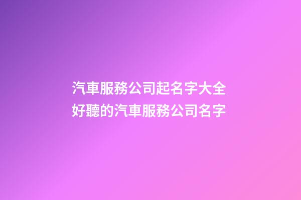 汽車服務公司起名字大全 好聽的汽車服務公司名字